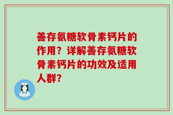 善存氨糖软骨素钙片的作用?详解善存氨糖软骨素钙片的功效及适用人群?-第1张图片-氨糖科普网 善存氨糖软骨素钙片的作用?详解善存氨糖软骨素钙片的功效及适用人群?-第1张图片-氨糖科普网