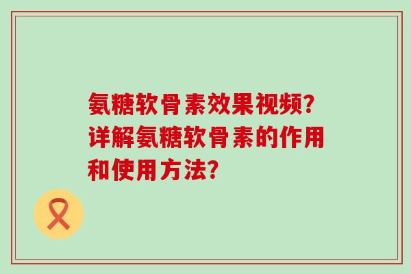 氨糖软骨素效果视频?详解氨糖软骨素的作用和使用方法?-第1张图片-氨糖科普网 氨糖软骨素效果视频?详解氨糖软骨素的作用和使用方法?-第1张图片-氨糖科普网