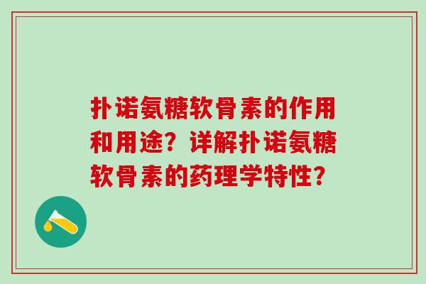扑诺氨糖软骨素的作用和用途?详解扑诺氨糖软骨素的药理学特性?-第1张图片-氨糖科普网 扑诺氨糖软骨素的作用和用途?详解扑诺氨糖软骨素的药理学特性?-第1张图片-氨糖科普网