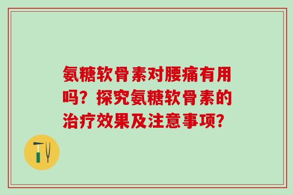 氨糖软骨素对腰痛有用吗?探究氨糖软骨素的治疗效果及注意事项?-第1张图片-氨糖科普网 氨糖软骨素对腰痛有用吗?探究氨糖软骨素的治疗效果及注意事项?-第1张图片-氨糖科普网