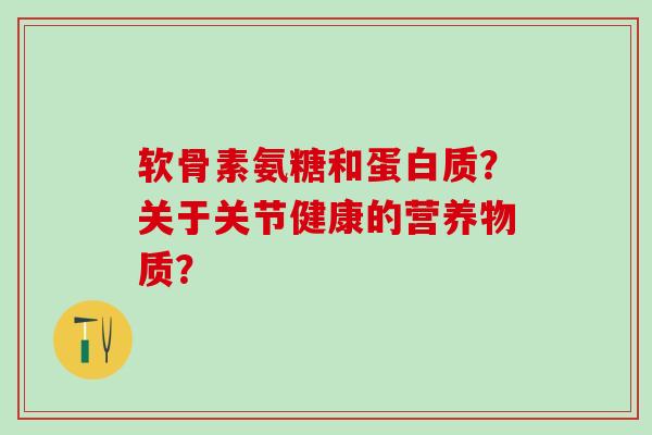 软骨素氨糖和蛋白质?关于关节健康的营养物质?-第1张图片-氨糖科普网 软骨素氨糖和蛋白质?关于关节健康的营养物质?-第1张图片-氨糖科普网