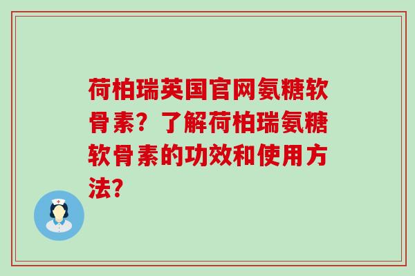 荷柏瑞英国官网氨糖软骨素?了解荷柏瑞氨糖软骨素的功效和使用方法?-第1张图片-氨糖科普网 荷柏瑞英国官网氨糖软骨素?了解荷柏瑞氨糖软骨素的功效和使用方法?-第1张图片-氨糖科普网