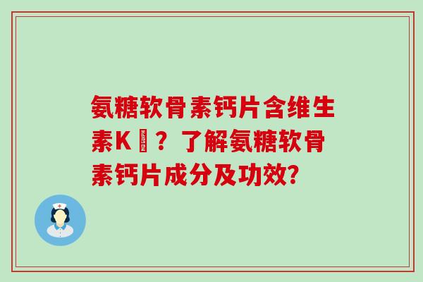 氨糖软骨素钙片含维生素K嗎?了解氨糖软骨素钙片成分及功效?-第1张图片-氨糖科普网 氨糖软骨素钙片含维生素K嗎?了解氨糖软骨素钙片成分及功效?-第1张图片-氨糖科普网