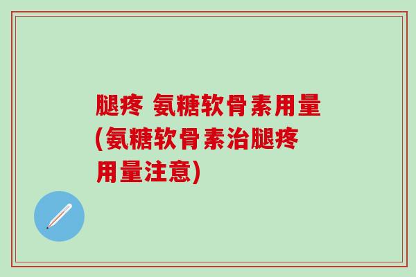 腿疼 氨糖软骨素用量(氨糖软骨素治腿疼 用量注意)-第1张图片-氨糖科普网 腿疼 氨糖软骨素用量(氨糖软骨素治腿疼 用量注意)-第1张图片-氨糖科普网
