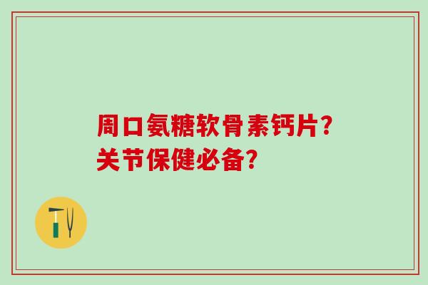 周口氨糖软骨素钙片?关节保健必备?-第1张图片-氨糖科普网 周口氨糖软骨素钙片?关节保健必备?-第1张图片-氨糖科普网
