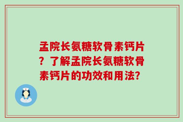 孟院长氨糖软骨素钙片?了解孟院长氨糖软骨素钙片的功效和用法?-第1张图片-氨糖科普网 孟院长氨糖软骨素钙片?了解孟院长氨糖软骨素钙片的功效和用法?-第1张图片-氨糖科普网