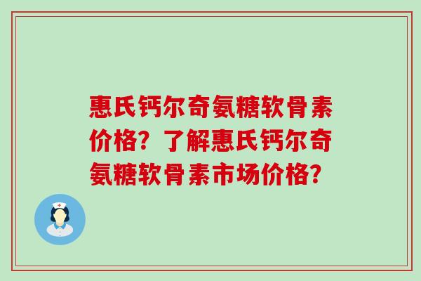 惠氏钙尔奇氨糖软骨素价格?了解惠氏钙尔奇氨糖软骨素市场价格?-第1张图片-氨糖科普网 惠氏钙尔奇氨糖软骨素价格?了解惠氏钙尔奇氨糖软骨素市场价格?-第1张图片-氨糖科普网