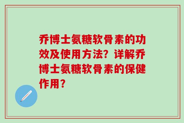 乔博士氨糖软骨素的功效及使用方法?详解乔博士氨糖软骨素的保健作用?-第1张图片-氨糖科普网 乔博士氨糖软骨素的功效及使用方法?详解乔博士氨糖软骨素的保健作用?-第1张图片-氨糖科普网