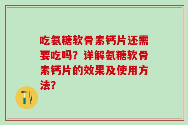 吃氨糖软骨素钙片还需要吃吗?详解氨糖软骨素钙片的效果及使用方法?-第1张图片-氨糖科普网 吃氨糖软骨素钙片还需要吃吗?详解氨糖软骨素钙片的效果及使用方法?-第1张图片-氨糖科普网