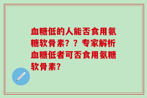 血糖低的人能否食用氨糖软骨素??专家解析血糖低者可否食用氨糖软骨素?-第1张图片-氨糖科普网 血糖低的人能否食用氨糖软骨素??专家解析血糖低者可否食用氨糖软骨素?-第1张图片-氨糖科普网