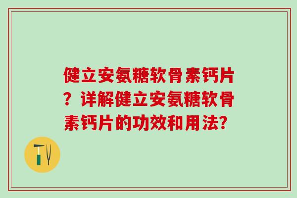 健立安氨糖软骨素钙片?详解健立安氨糖软骨素钙片的功效和用法?-第1张图片-氨糖科普网 健立安氨糖软骨素钙片?详解健立安氨糖软骨素钙片的功效和用法?-第1张图片-氨糖科普网