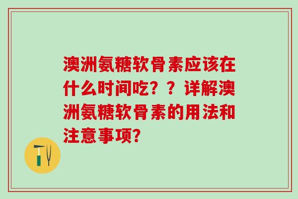 澳洲氨糖软骨素应该在什么时间吃??详解澳洲氨糖软骨素的用法和注意事项?-第1张图片-氨糖科普网 澳洲氨糖软骨素应该在什么时间吃??详解澳洲氨糖软骨素的用法和注意事项?-第1张图片-氨糖科普网