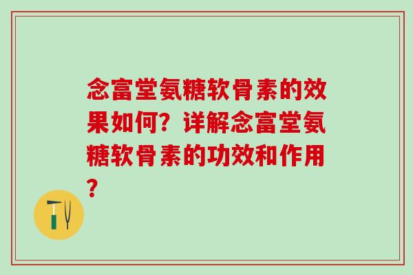 念富堂氨糖软骨素的效果如何？详解念富堂氨糖软骨素的功效和作用？-第1张图片-氨糖科普网