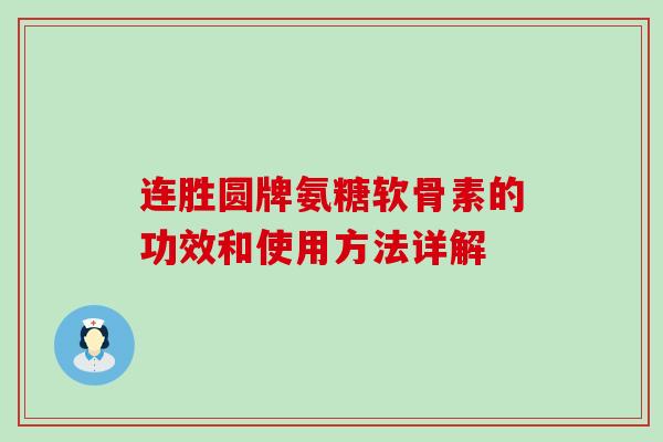 连胜圆牌氨糖软骨素的功效和使用方法详解-第1张图片-氨糖科普网 连胜圆牌氨糖软骨素的功效和使用方法详解-第1张图片-氨糖科普网