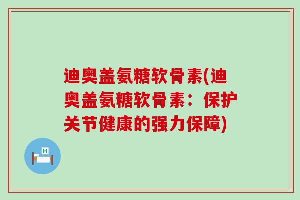 迪奥盖氨糖软骨素(迪奥盖氨糖软骨素:保护关节健康的强力保障)-第1张图片-氨糖科普网 迪奥盖氨糖软骨素(迪奥盖氨糖软骨素:保护关节健康的强力保障)-第1张图片-氨糖科普网