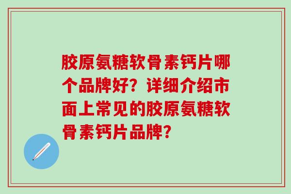 胶原氨糖软骨素钙片哪个品牌好?详细介绍市面上常见的胶原氨糖软骨素钙片品牌?-第1张图片-氨糖科普网 胶原氨糖软骨素钙片哪个品牌好?详细介绍市面上常见的胶原氨糖软骨素钙片品牌?-第1张图片-氨糖科普网