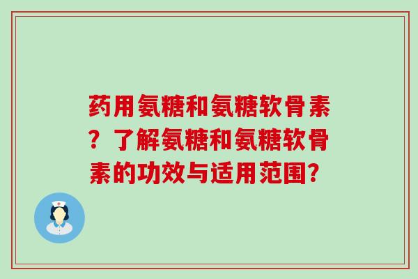 药用氨糖和氨糖软骨素?了解氨糖和氨糖软骨素的功效与适用范围?-第1张图片-氨糖科普网 药用氨糖和氨糖软骨素?了解氨糖和氨糖软骨素的功效与适用范围?-第1张图片-氨糖科普网