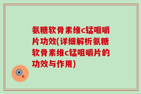 氨糖软骨素维c锰咀嚼片功效(详细解析氨糖软骨素维c锰咀嚼片的功效与作用)-第1张图片-氨糖科普网 氨糖软骨素维c锰咀嚼片功效(详细解析氨糖软骨素维c锰咀嚼片的功效与作用)-第1张图片-氨糖科普网
