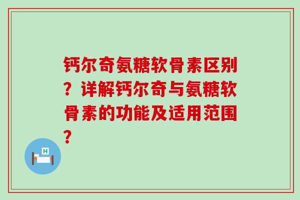 钙尔奇氨糖软骨素区别?详解钙尔奇与氨糖软骨素的功能及适用范围?-第1张图片-氨糖科普网 钙尔奇氨糖软骨素区别?详解钙尔奇与氨糖软骨素的功能及适用范围?-第1张图片-氨糖科普网