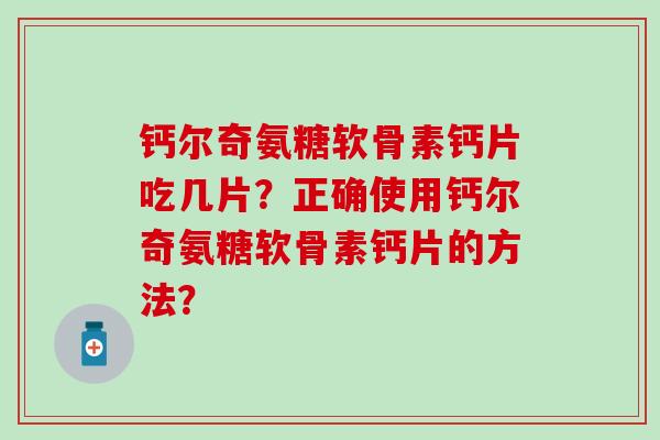 钙尔奇氨糖软骨素钙片吃几片？正确使用钙尔奇氨糖软骨素钙片的方法？-第1张图片-氨糖科普网