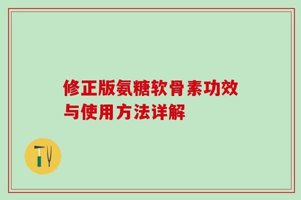 修正版氨糖软骨素功效与使用方法详解-第1张图片-氨糖科普网 修正版氨糖软骨素功效与使用方法详解-第1张图片-氨糖科普网