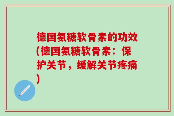 德国氨糖软骨素的功效(德国氨糖软骨素：保护关节，缓解关节疼痛)-第1张图片-氨糖科普网