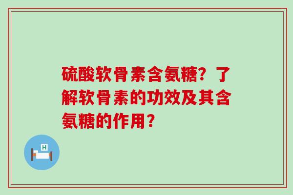 硫酸软骨素含氨糖?了解软骨素的功效及其含氨糖的作用?-第1张图片-氨糖科普网 硫酸软骨素含氨糖?了解软骨素的功效及其含氨糖的作用?-第1张图片-氨糖科普网