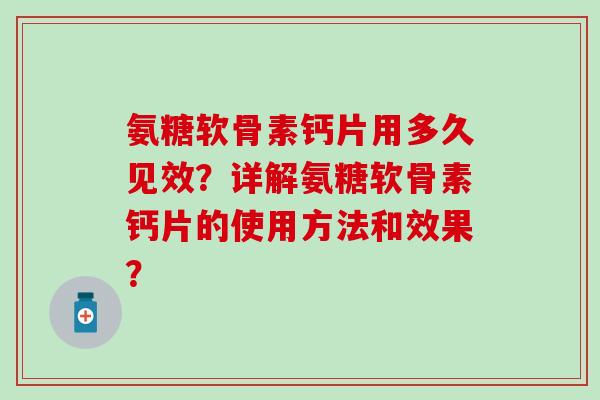 氨糖软骨素钙片用多久见效?详解氨糖软骨素钙片的使用方法和效果?-第1张图片-氨糖科普网 氨糖软骨素钙片用多久见效?详解氨糖软骨素钙片的使用方法和效果?-第1张图片-氨糖科普网