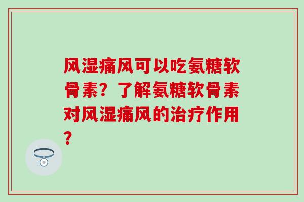 风湿痛风可以吃氨糖软骨素?了解氨糖软骨素对风湿痛风的治疗作用?-第1张图片-氨糖科普网 风湿痛风可以吃氨糖软骨素?了解氨糖软骨素对风湿痛风的治疗作用?-第1张图片-氨糖科普网