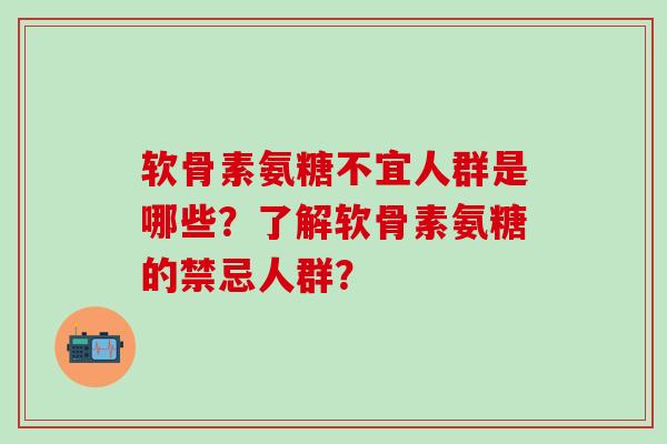 软骨素氨糖不宜人群是哪些?了解软骨素氨糖的禁忌人群?-第1张图片-氨糖科普网 软骨素氨糖不宜人群是哪些?了解软骨素氨糖的禁忌人群?-第1张图片-氨糖科普网