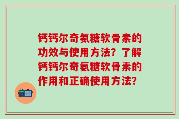 钙钙尔奇氨糖软骨素的功效与使用方法?了解钙钙尔奇氨糖软骨素的作用和正确使用方法?-第1张图片-氨糖科普网 钙钙尔奇氨糖软骨素的功效与使用方法?了解钙钙尔奇氨糖软骨素的作用和正确使用方法?-第1张图片-氨糖科普网