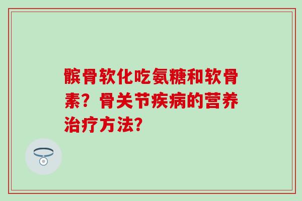 髌骨软化吃氨糖和软骨素?骨关节疾病的营养治疗方法?-第1张图片-氨糖科普网 髌骨软化吃氨糖和软骨素?骨关节疾病的营养治疗方法?-第1张图片-氨糖科普网