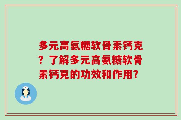 多元高氨糖软骨素钙克?了解多元高氨糖软骨素钙克的功效和作用?-第1张图片-氨糖科普网 多元高氨糖软骨素钙克?了解多元高氨糖软骨素钙克的功效和作用?-第1张图片-氨糖科普网