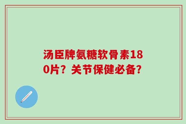 汤臣牌氨糖软骨素180片?关节保健必备?-第1张图片-氨糖科普网 汤臣牌氨糖软骨素180片?关节保健必备?-第1张图片-氨糖科普网