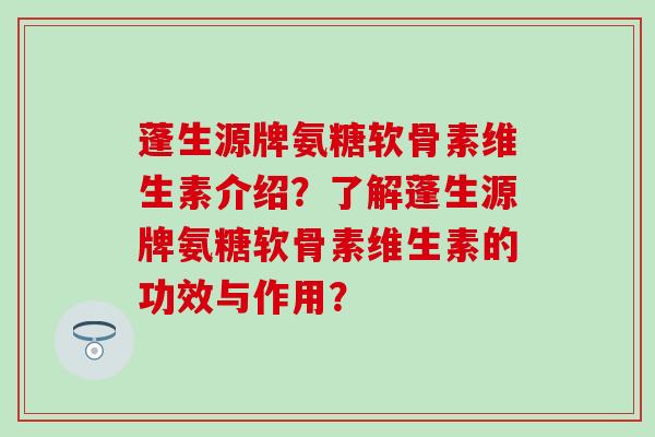 蓬生源牌氨糖软骨素维生素介绍?了解蓬生源牌氨糖软骨素维生素的功效与作用?-第1张图片-氨糖科普网 蓬生源牌氨糖软骨素维生素介绍?了解蓬生源牌氨糖软骨素维生素的功效与作用?-第1张图片-氨糖科普网