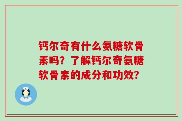 钙尔奇有什么氨糖软骨素吗?了解钙尔奇氨糖软骨素的成分和功效?-第1张图片-氨糖科普网 钙尔奇有什么氨糖软骨素吗?了解钙尔奇氨糖软骨素的成分和功效?-第1张图片-氨糖科普网
