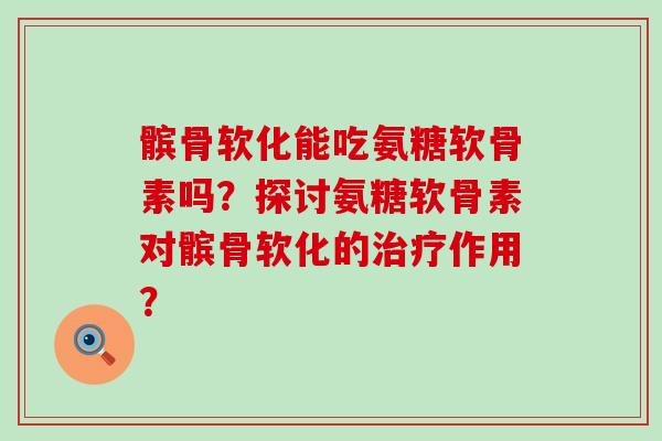 髌骨软化能吃氨糖软骨素吗?探讨氨糖软骨素对髌骨软化的治疗作用?-第1张图片-氨糖科普网 髌骨软化能吃氨糖软骨素吗?探讨氨糖软骨素对髌骨软化的治疗作用?-第1张图片-氨糖科普网