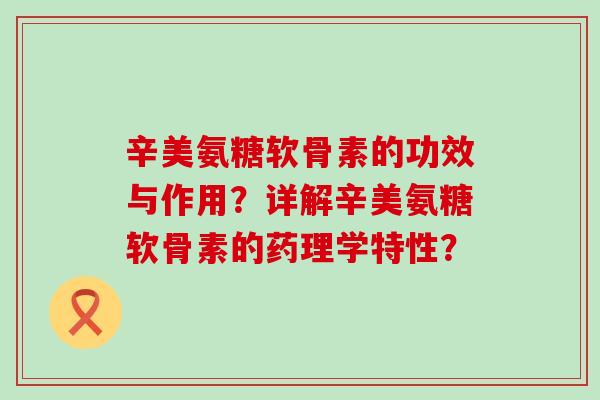 辛美氨糖软骨素的功效与作用?详解辛美氨糖软骨素的药理学特性?-第1张图片-氨糖科普网 辛美氨糖软骨素的功效与作用?详解辛美氨糖软骨素的药理学特性?-第1张图片-氨糖科普网