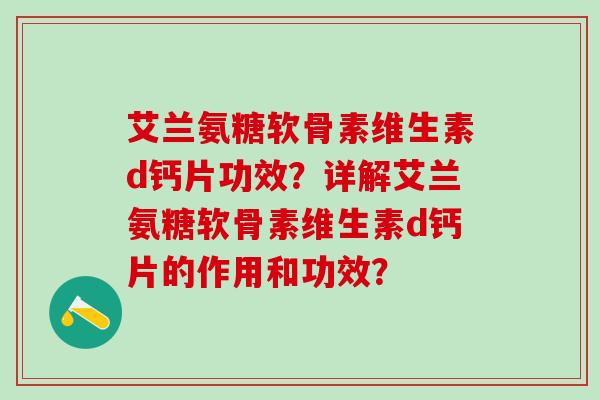 艾兰氨糖软骨素维生素d钙片功效？详解艾兰氨糖软骨素维生素d钙片的作用和功效？-第1张图片-氨糖科普网