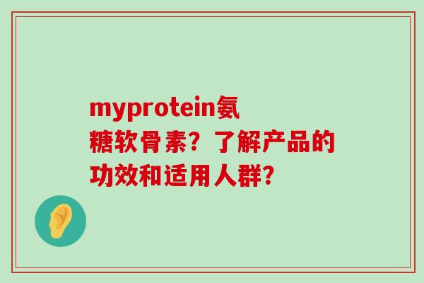myprotein氨糖软骨素？了解产品的功效和适用人群？-第1张图片-氨糖科普网
