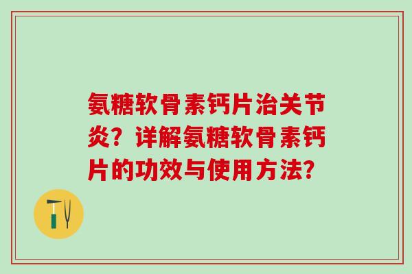 氨糖软骨素钙片治关节炎?详解氨糖软骨素钙片的功效与使用方法?-第1张图片-氨糖科普网 氨糖软骨素钙片治关节炎?详解氨糖软骨素钙片的功效与使用方法?-第1张图片-氨糖科普网