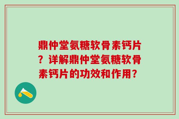 鼎仲堂氨糖软骨素钙片?详解鼎仲堂氨糖软骨素钙片的功效和作用?-第1张图片-氨糖科普网 鼎仲堂氨糖软骨素钙片?详解鼎仲堂氨糖软骨素钙片的功效和作用?-第1张图片-氨糖科普网