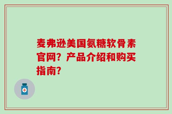 麦弗逊美国氨糖软骨素官网？产品介绍和购买指南？-第1张图片-氨糖科普网