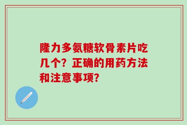 隆力多氨糖软骨素片吃几个?正确的用药方法和注意事项?-第1张图片-氨糖科普网 隆力多氨糖软骨素片吃几个?正确的用药方法和注意事项?-第1张图片-氨糖科普网