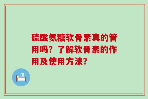 硫酸氨糖软骨素真的管用吗?了解软骨素的作用及使用方法?-第1张图片-氨糖科普网 硫酸氨糖软骨素真的管用吗?了解软骨素的作用及使用方法?-第1张图片-氨糖科普网