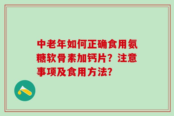 中老年如何正确食用氨糖软骨素加钙片?注意事项及食用方法?-第1张图片-氨糖科普网 中老年如何正确食用氨糖软骨素加钙片?注意事项及食用方法?-第1张图片-氨糖科普网
