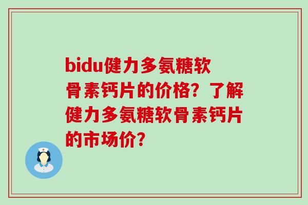 bidu健力多氨糖软骨素钙片的价格?了解健力多氨糖软骨素钙片的市场价?-第1张图片-氨糖科普网 bidu健力多氨糖软骨素钙片的价格?了解健力多氨糖软骨素钙片的市场价?-第1张图片-氨糖科普网