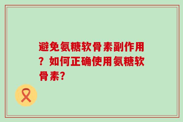 避免氨糖软骨素副作用?如何正确使用氨糖软骨素?-第1张图片-氨糖科普网 避免氨糖软骨素副作用?如何正确使用氨糖软骨素?-第1张图片-氨糖科普网