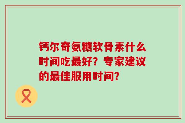 钙尔奇氨糖软骨素什么时间吃最好?专家建议的最佳服用时间?-第1张图片-氨糖科普网 钙尔奇氨糖软骨素什么时间吃最好?专家建议的最佳服用时间?-第1张图片-氨糖科普网
