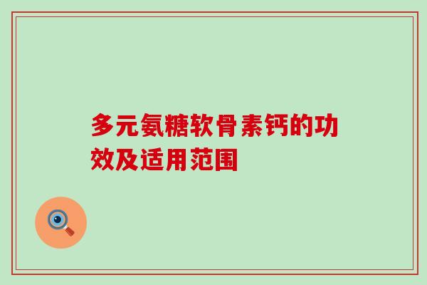 多元氨糖软骨素钙的功效及适用范围-第1张图片-氨糖科普网 多元氨糖软骨素钙的功效及适用范围-第1张图片-氨糖科普网